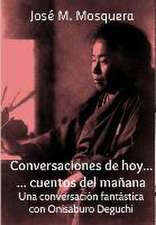 Conversaciones de Hoy... Cuentos del Manana. Una Conversacion Fantastica Con Onisaburo Deguchi