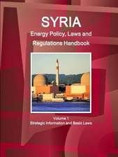 Syria Energy Policy, Laws and Regulations Handbook Volume 1 Strategic Information and Basic Laws