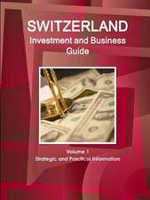 Switzerland Investment and Business Guide Volume 1 Strategic and Practical Information