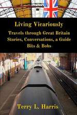 Living Vicariously: Traveling Through Great Britain - Stories, Conversations, a Guide, Bits & Bobs