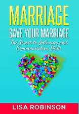 Marriage: Save Your Marriage- The Secret to Intimacy and Communication Skills