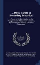 ... Moral Values in Secondary Education: A Report of the Commission on the Reorganization of Secondary Education, Appointed by the National Education