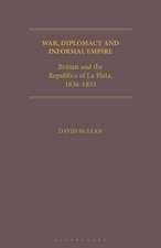 War, Diplomacy and Informal Empire: Britain and the Republics of La Plata, 1836-1853