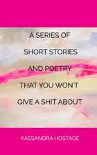 A Series of Short Stories and Poetry That You Won't Give a Shit about