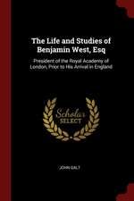 The Life and Studies of Benjamin West, Esq: President of the Royal Academy of London, Prior to His Arrival in England