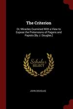 The Criterion: Or, Miracles Examined with a View to Expose the Pretensions of Pagans and Papists [by J. Douglas.]