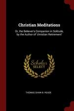 Christian Meditations: Or, the Believer's Companion in Solitude, by the Author of 'christian Retirement'