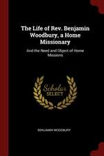 The Life of Rev. Benjamin Woodbury, a Home Missionary: And the Need and Object of Home Missions