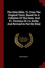 The Holy Bible, Tr. from the Original Texts. [based on a Collation of the Germ. and Fr. Versions of J.N. Darby and Revised in Part by Him]