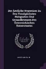 Der Ärztliche Wegweiser Zu Den Vorzüglichsten Heilquellen Und Gesundbrunnen Des Österreichischen Kaiserstaates