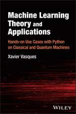 Machine Learning Theory and Applications: Hands–on Use Cases with Python on Classical and Quantum Machines