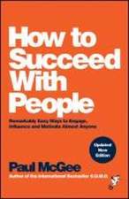 How to Succeed with People: Remarkably easy ways t o engage, influence and motivate almost anyone