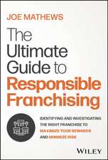 The Ultimate Guide to Franchising: Identifying and Investigating the Right Franchise to Maximize You r Rewards and Minimize Risk