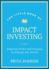 Little Book of Impact Investing: Aligning Profit a nd Purpose to Change the World