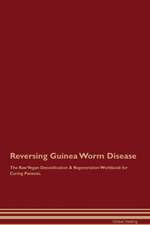 Reversing Guinea Worm Disease The Raw Vegan Detoxification & Regeneration Workbook for Curing Patients