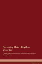 Reversing Heart Rhythm Disorder The Raw Vegan Detoxification & Regeneration Workbook for Curing Patients