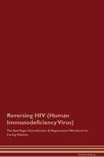 Reversing HIV (Human Immunodeficiency Virus) The Raw Vegan Detoxification & Regeneration Workbook for Curing Patients