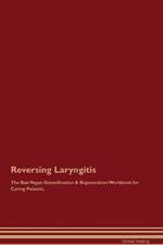 Reversing Laryngitis The Raw Vegan Detoxification & Regeneration Workbook for Curing Patients