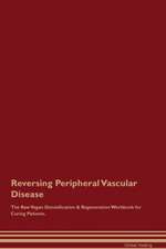 Reversing Peripheral Vascular Disease The Raw Vegan Detoxification & Regeneration Workbook for Curing Patients