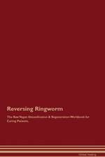 Reversing Ringworm The Raw Vegan Detoxification & Regeneration Workbook for Curing Patients