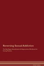 Reversing Sexual Addiction The Raw Vegan Detoxification & Regeneration Workbook for Curing Patients