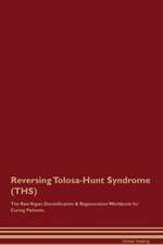 Reversing Tolosa-Hunt Syndrome (THS) The Raw Vegan Detoxification & Regeneration Workbook for Curing Patients