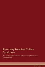 Reversing Treacher Collins Syndrome The Raw Vegan Detoxification & Regeneration Workbook for Curing Patients