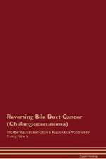 Reversing Bile Duct Cancer (Cholangiocarcinoma) The Raw Vegan Detoxification & Regeneration Workbook for Curing Patients.