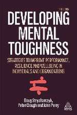 Developing Mental Toughness – Strategies to Improve Performance, Resilience and Wellbeing in Individuals and Organizations