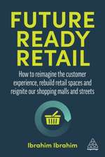 Future–Ready Retail – How to Reimagine the Customer Experience, Rebuild Retail Spaces and Reignite our Shopping Malls and Streets