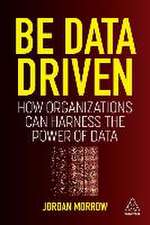 Be Data Driven – How Organizations Can Harness the Power of Data