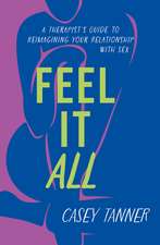 Feel It All: A Therapist's Guide to Reimagining Your Relationship with Sex