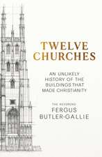 Twelve Churches: An unlikely history of the buildings that made Christianity