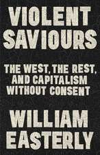 Violent Saviours: The West, the Rest, and Capitalism Without Consent