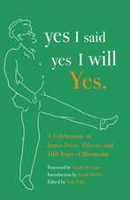 Yes I Said Yes I Will Yes.: A Celebration of James Joyce, Ulysses, and 100 Years of Bloomsday