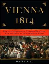 Vienna 1814: How the Conquerors of Napoleon Made Love, War, and Peace at the Congress of Vienna