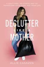 Declutter Like a Mother: A Guilt-Free, No-Stress Way to Transform Your Home and Your Life