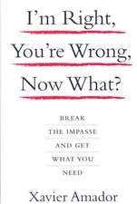 I'm Right, You're Wrong, Now What?: Break the Impasse and Get What You Need