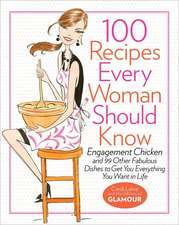 100 Recipes Every Woman Should Know: Engagement Chicken and 99 Other Fabulour Dishes to Get You Everything You Want In Life