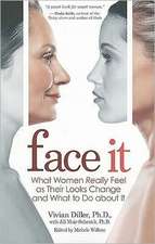 Face It: What Women Really Feel as Their Looks Change and What to Do about It