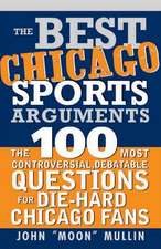 The Best Chicago Sports Arguments: The 100 Most Controversial, Debatable Questions for Die-Hard Chicago Fans