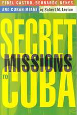 Secret Missions to Cuba: Fidel Castro, Bernardo Benes, and Cuban Miami