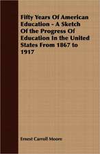 Fifty Years of American Education - A Sketch of the Progress of Education in the United States from 1867 to 1917: Their History, Collections and Administrations