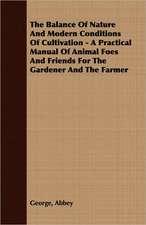 The Balance of Nature and Modern Conditions of Cultivation - A Practical Manual of Animal Foes and Friends for the Gardener and the Farmer