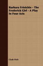 Barbara Frietchie - The Frederick Girl - A Play in Four Acts: Being a Series of Private Letters, Etc. Addressed to an Anglican Clergyman