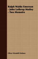 Ralph Waldo Emerson - John Lothrop Motley - Two Memoirs