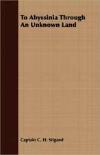 To Abyssinia Through an Unknown Land: Their Haunts and Habits from Personal Observation; With an Account of the Modes of Capturing and Taming