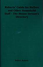 Roberts' Guide for Butlers and Other Household Staff - The House Servant's Directory