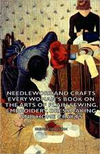 Needlework and Crafts - Every Woman's Book on the Arts of Plain Sewing, Embroidery, Dressmaking and Home Crafts