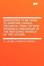 Dimensions to Be Given to Maritime Canals. (Technical Point of View. Probable Dimensions of the Sea-Going Vessels of the Future)